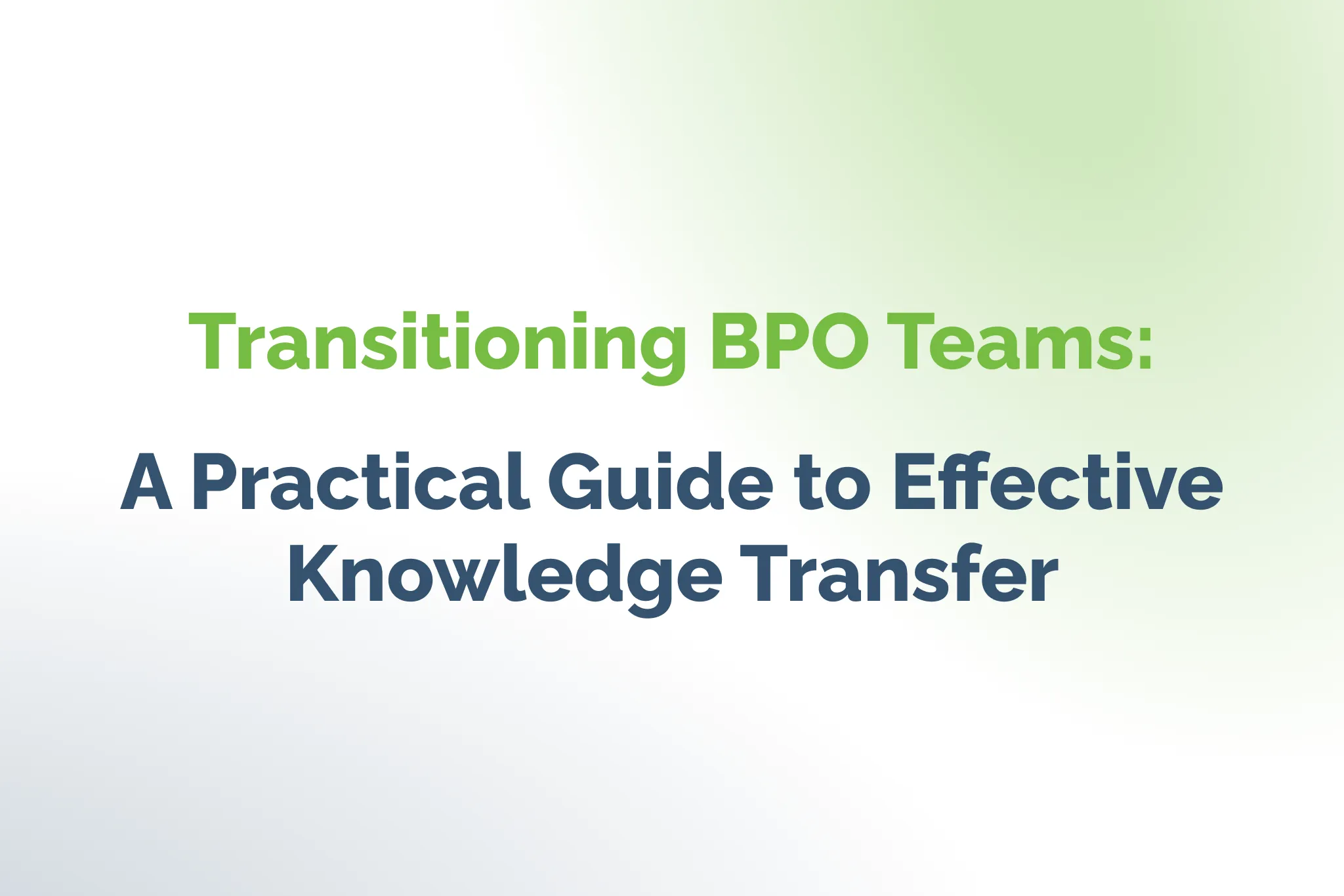 Transitioning BPO Teams: A Practical Guide to Effective Knowledge Transfer